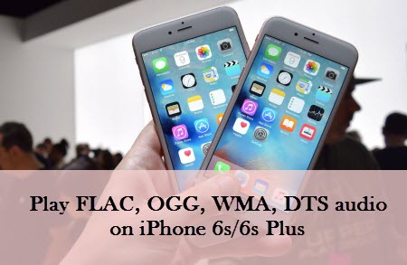 How to Play FLAC, OGG, WMA, DTS on iPhone 6s/6s Plus iOS 9?